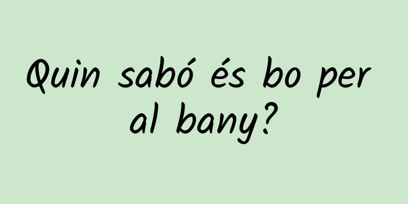 Quin sabó és bo per al bany?