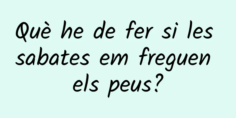 Què he de fer si les sabates em freguen els peus?