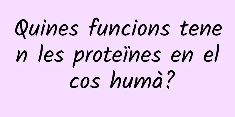 Quines funcions tenen les proteïnes en el cos humà?