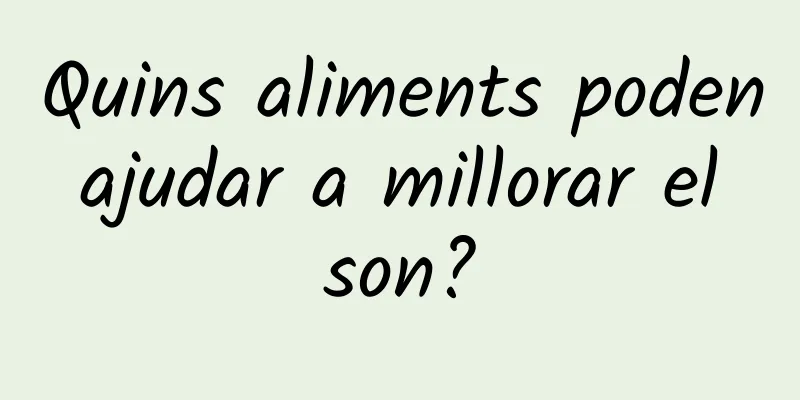 Quins aliments poden ajudar a millorar el son?