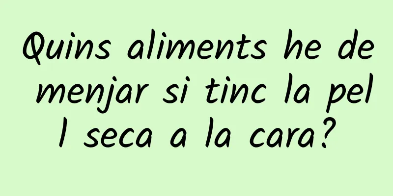 Quins aliments he de menjar si tinc la pell seca a la cara?