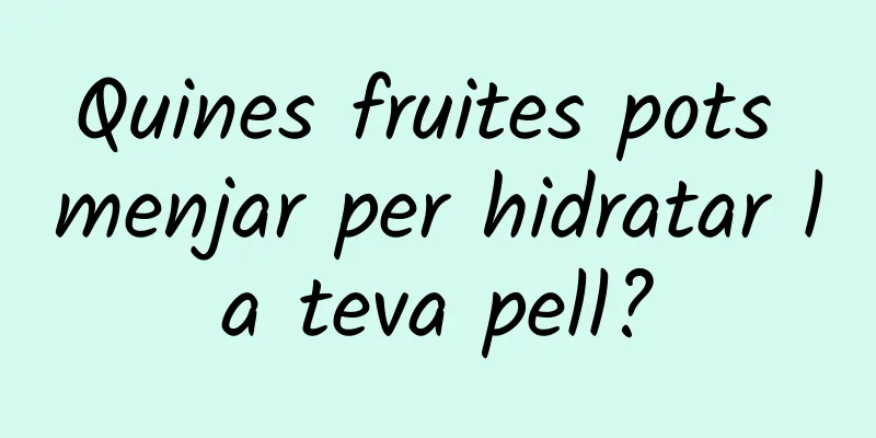 Quines fruites pots menjar per hidratar la teva pell?