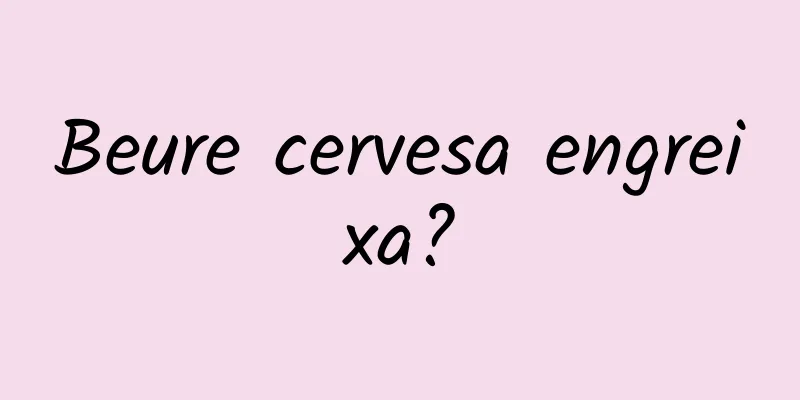 Beure cervesa engreixa?