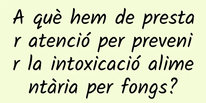 A què hem de prestar atenció per prevenir la intoxicació alimentària per fongs?