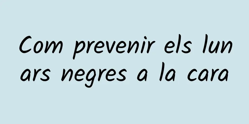 Com prevenir els lunars negres a la cara