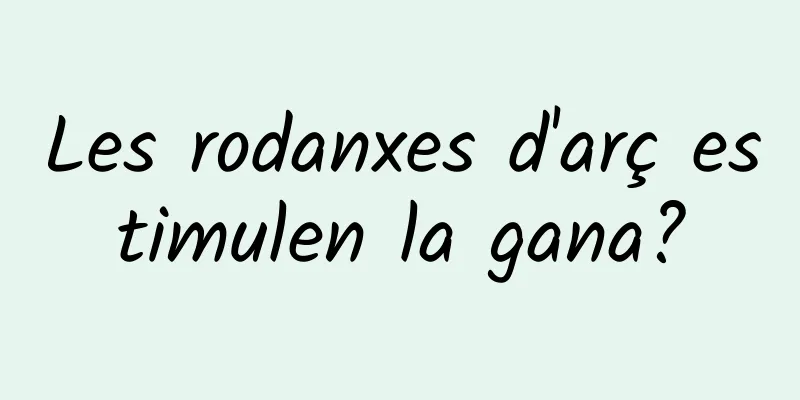 Les rodanxes d'arç estimulen la gana?