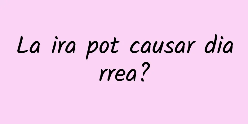 La ira pot causar diarrea?