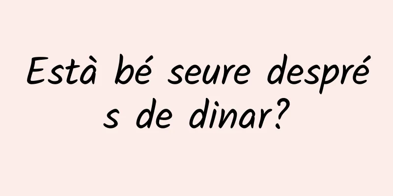 Està bé seure després de dinar?