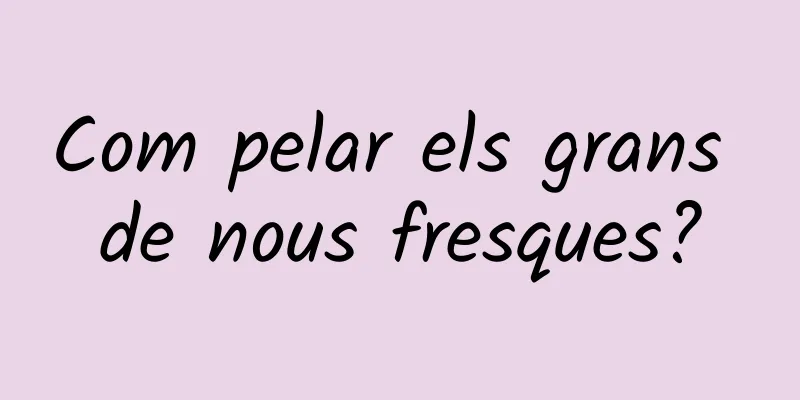 Com pelar els grans de nous fresques?