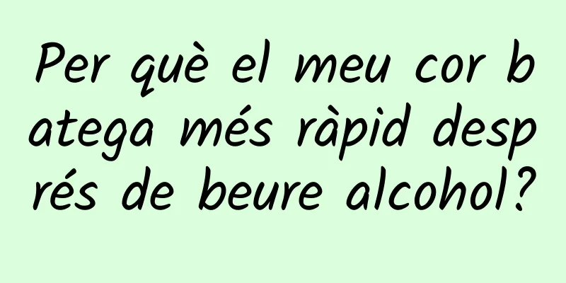 Per què el meu cor batega més ràpid després de beure alcohol?