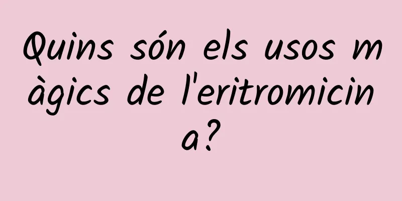 Quins són els usos màgics de l'eritromicina?