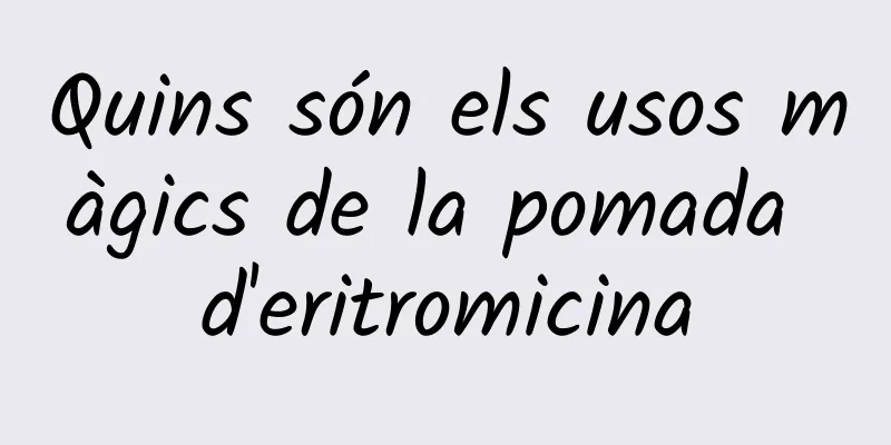Quins són els usos màgics de la pomada d'eritromicina