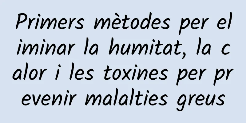 Primers mètodes per eliminar la humitat, la calor i les toxines per prevenir malalties greus