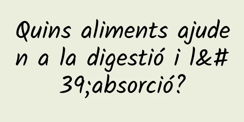 Quins aliments ajuden a la digestió i l'absorció?
