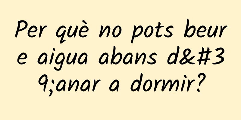 Per què no pots beure aigua abans d'anar a dormir?
