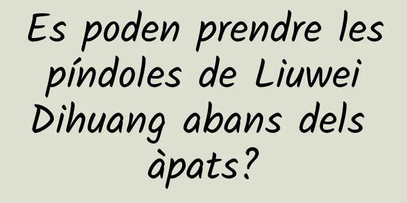 Es poden prendre les píndoles de Liuwei Dihuang abans dels àpats?