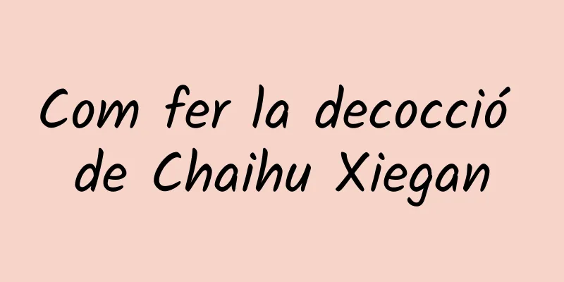 Com fer la decocció de Chaihu Xiegan