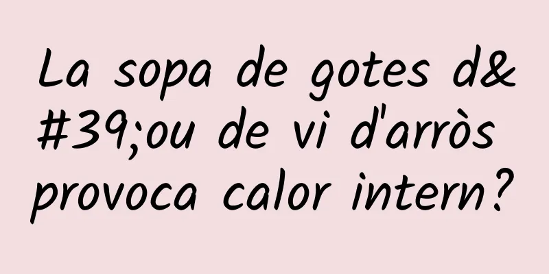 La sopa de gotes d'ou de vi d'arròs provoca calor intern?