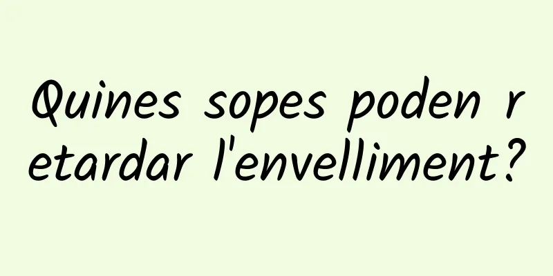 Quines sopes poden retardar l'envelliment?