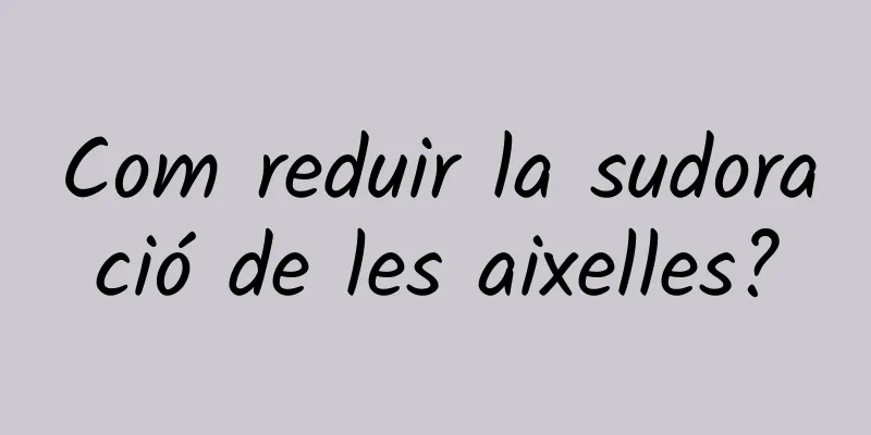 Com reduir la sudoració de les aixelles?