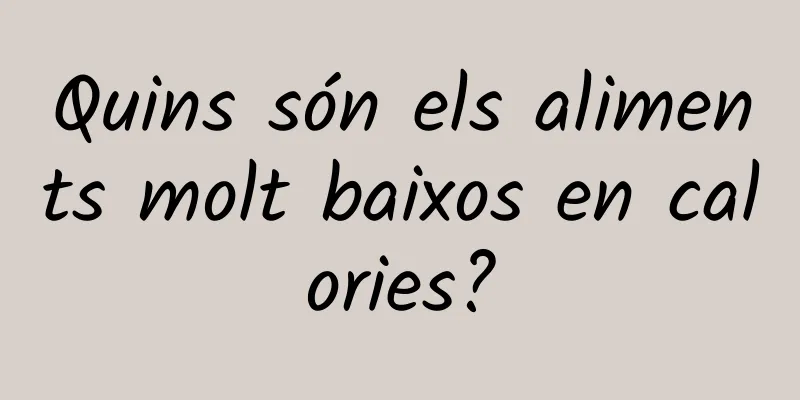 Quins són els aliments molt baixos en calories?