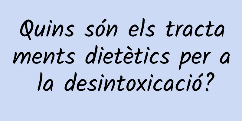 Quins són els tractaments dietètics per a la desintoxicació?