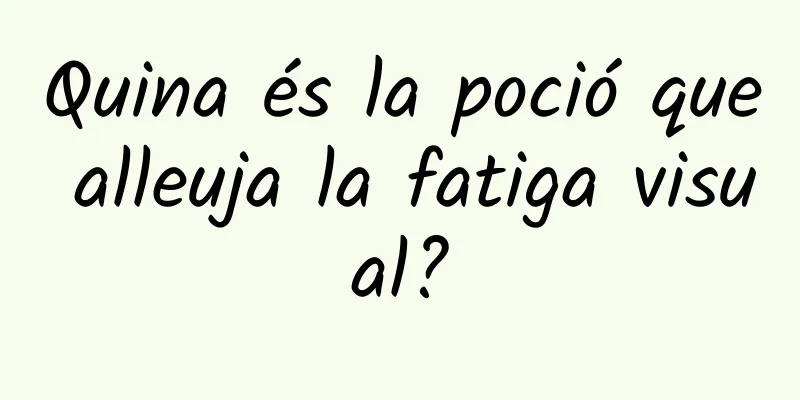 Quina és la poció que alleuja la fatiga visual?