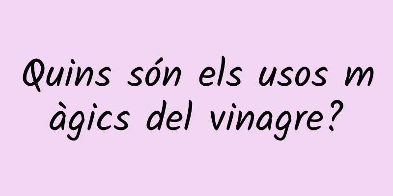Quins són els usos màgics del vinagre?