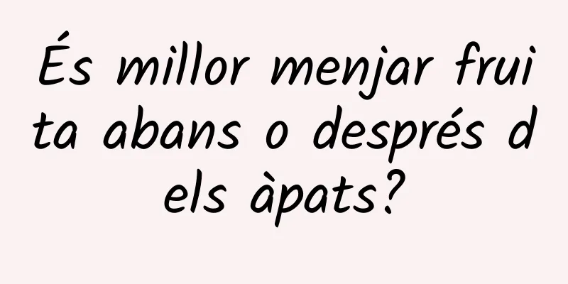 És millor menjar fruita abans o després dels àpats?