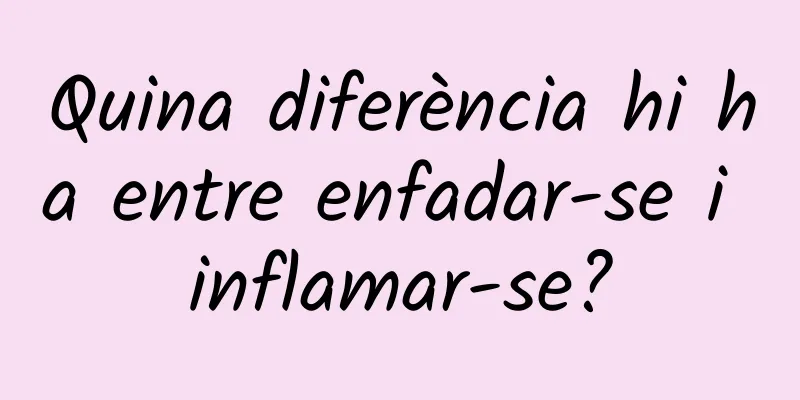 Quina diferència hi ha entre enfadar-se i inflamar-se?