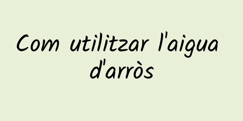 Com utilitzar l'aigua d'arròs