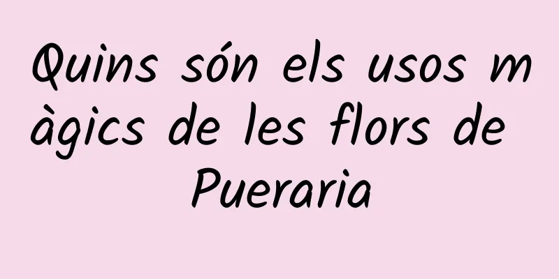 Quins són els usos màgics de les flors de Pueraria