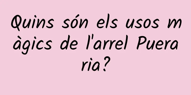 Quins són els usos màgics de l'arrel Pueraria?