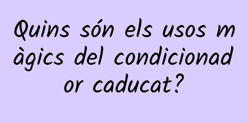 Quins són els usos màgics del condicionador caducat?