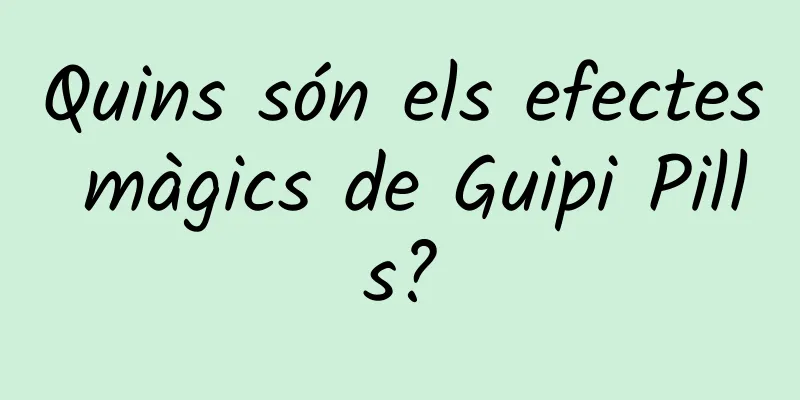 Quins són els efectes màgics de Guipi Pills?