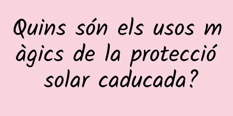 Quins són els usos màgics de la protecció solar caducada?