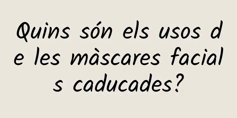 Quins són els usos de les màscares facials caducades?