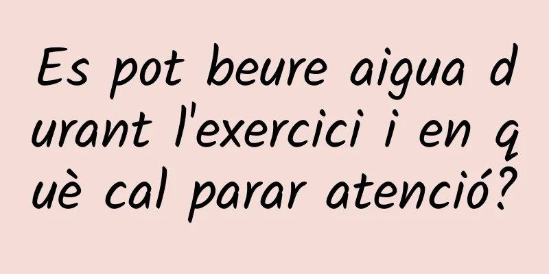 Es pot beure aigua durant l'exercici i en què cal parar atenció?