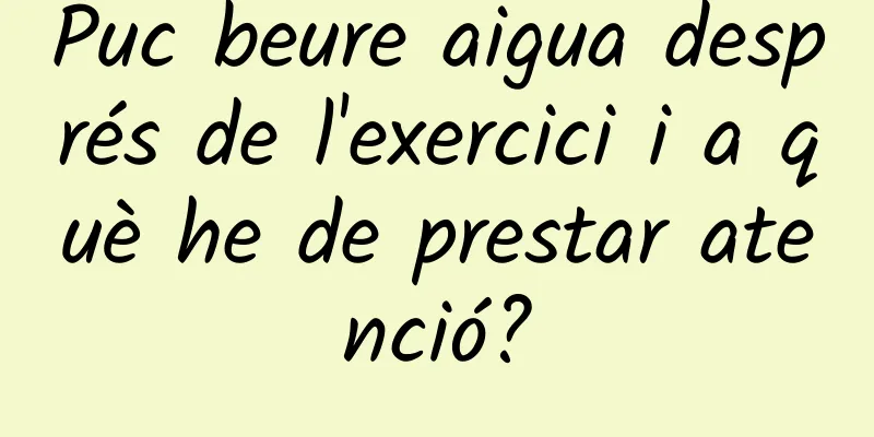 Puc beure aigua després de l'exercici i a què he de prestar atenció?