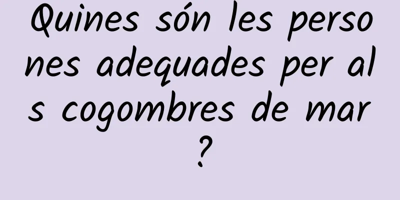 Quines són les persones adequades per als cogombres de mar?