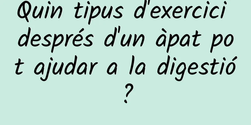 Quin tipus d'exercici després d'un àpat pot ajudar a la digestió?