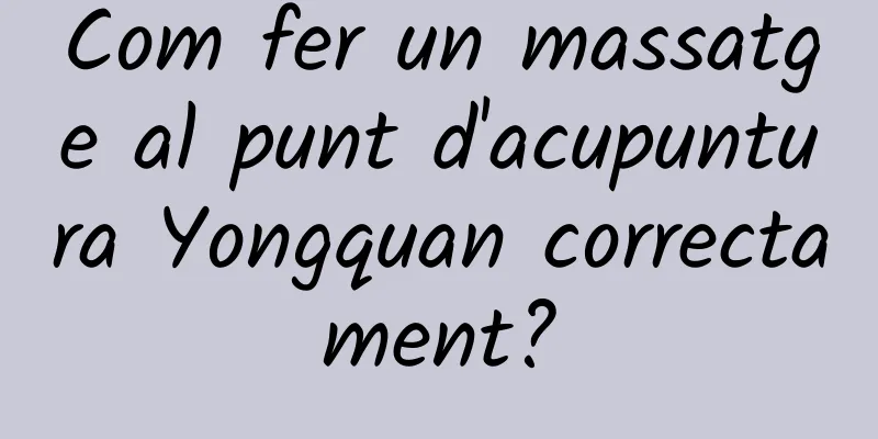 Com fer un massatge al punt d'acupuntura Yongquan correctament?
