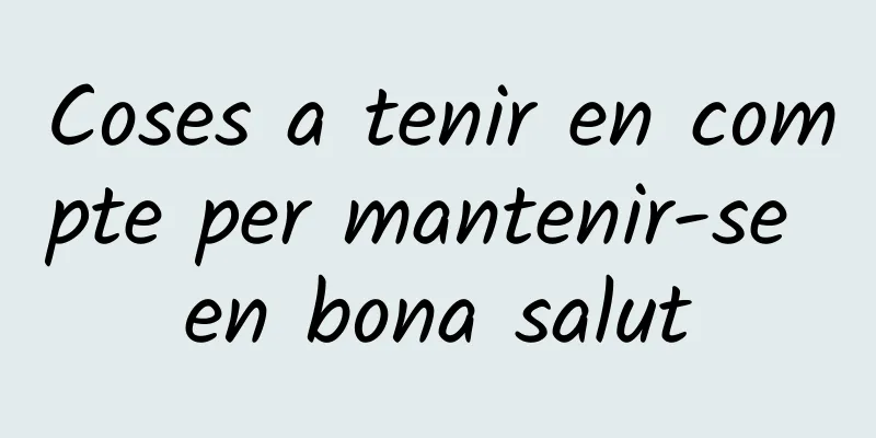 Coses a tenir en compte per mantenir-se en bona salut