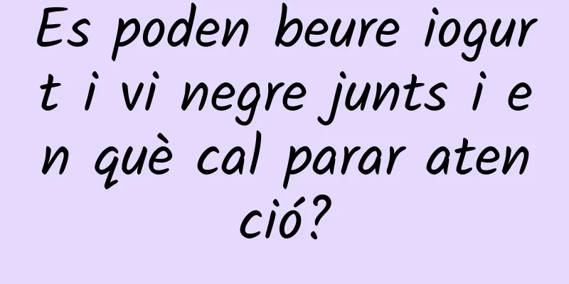 Es poden beure iogurt i vi negre junts i en què cal parar atenció?