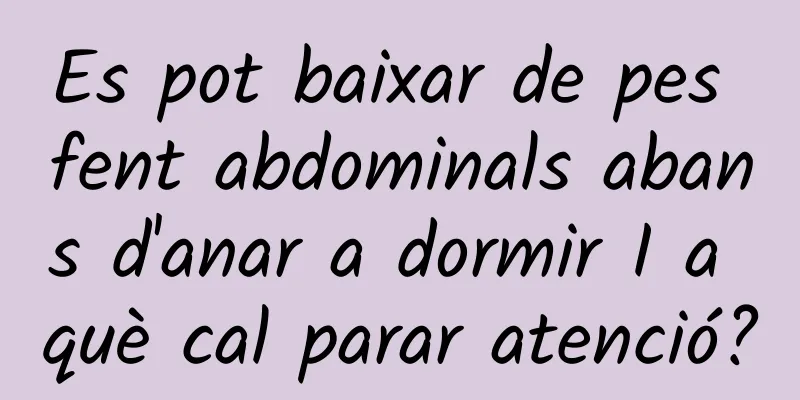 Es pot baixar de pes fent abdominals abans d'anar a dormir I a què cal parar atenció?