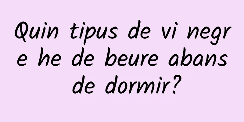 Quin tipus de vi negre he de beure abans de dormir?