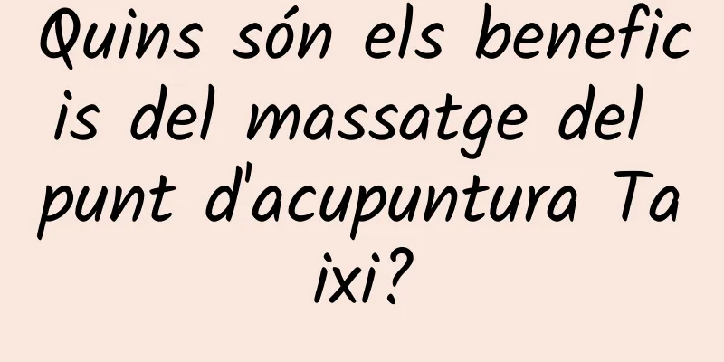 Quins són els beneficis del massatge del punt d'acupuntura Taixi?