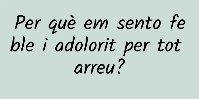 Per què em sento feble i adolorit per tot arreu?