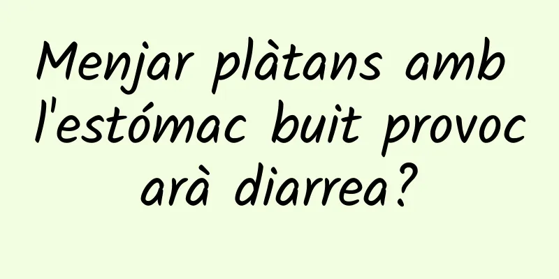 Menjar plàtans amb l'estómac buit provocarà diarrea?