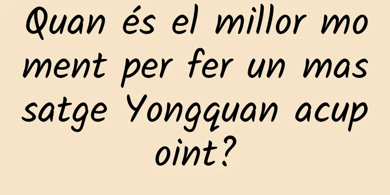 Quan és el millor moment per fer un massatge Yongquan acupoint?